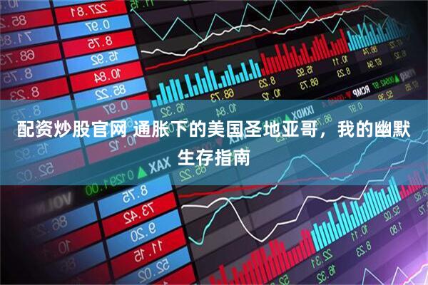 配资炒股官网 通胀下的美国圣地亚哥，我的幽默生存指南