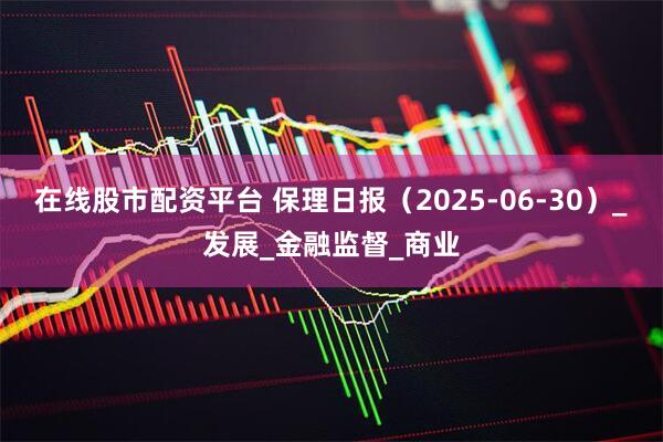 在线股市配资平台 保理日报（2025-06-30）_发展_金融监督_商业