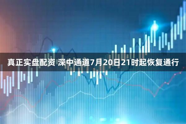 真正实盘配资 深中通道7月20日21时起恢复通行